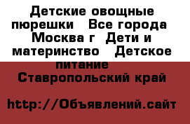 Детские овощные пюрешки - Все города, Москва г. Дети и материнство » Детское питание   . Ставропольский край